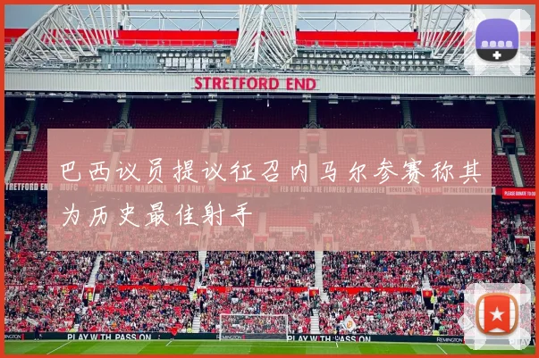 巴西议员提议征召内马尔参赛称其为历史最佳射手