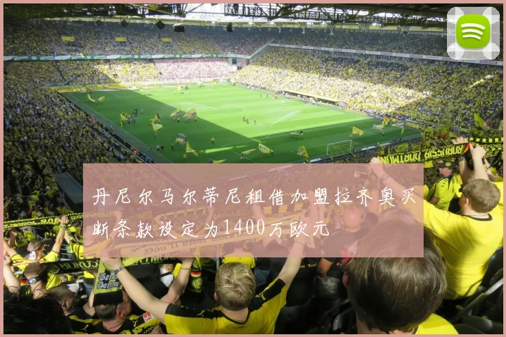 丹尼尔马尔蒂尼租借加盟拉齐奥买断条款设定为1400万欧元