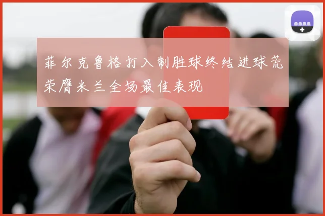 菲尔克鲁格打入制胜球终结进球荒荣膺米兰全场最佳表现