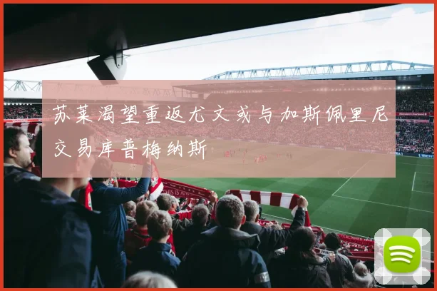 苏莱渴望重返尤文或与加斯佩里尼交易库普梅纳斯