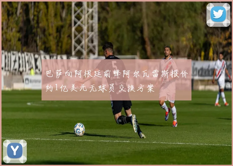 巴萨向阿根廷前锋阿尔瓦雷斯报价约1亿美元无球员交换方案