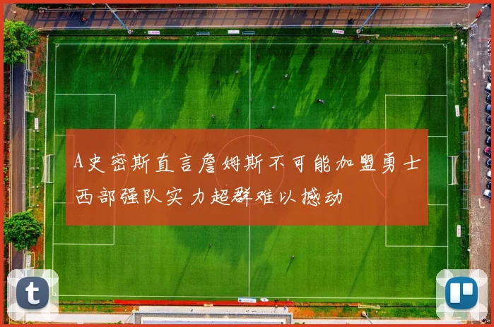 A史密斯直言詹姆斯不可能加盟勇士西部强队实力超群难以撼动