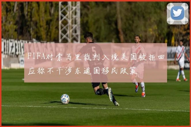 FIFA对索马里裁判入境美国被拒回应称不干涉东道国移民政策