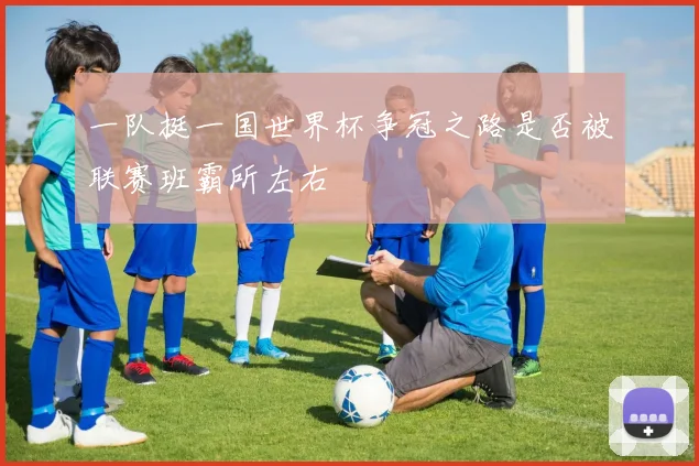 一队挺一国世界杯争冠之路是否被联赛班霸所左右
