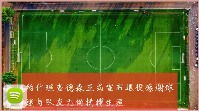 约什理查德森正式宣布退役感谢球迷与队友无悔拼搏生涯